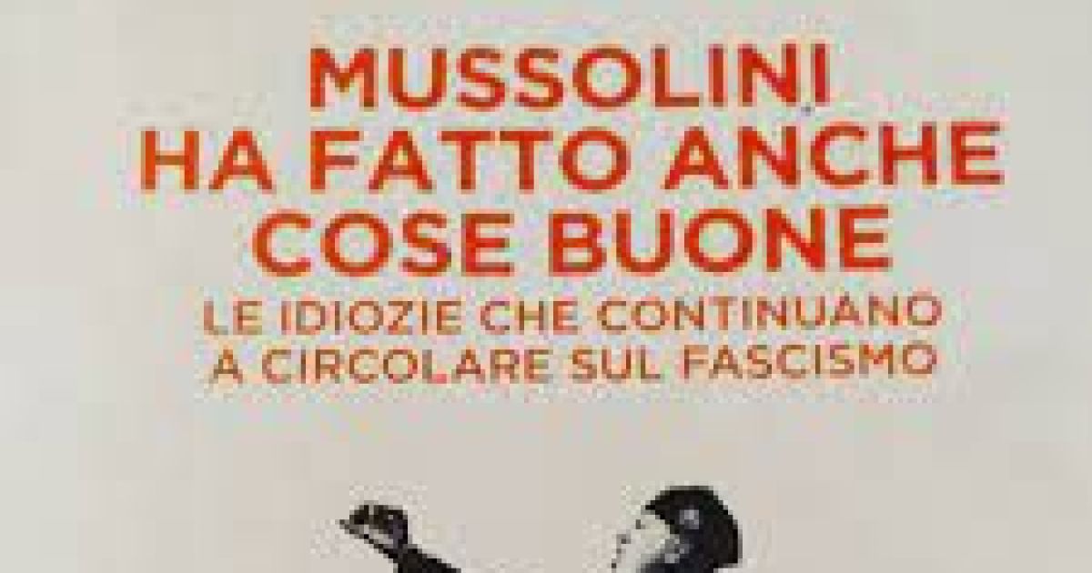 “Mussolini ha fatto anche cose buone. Le idiozie che continuano a